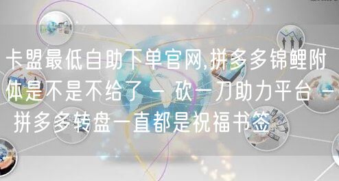 卡盟最低自助下单官网,拼多多锦鲤附体是不