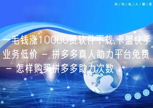 一毛钱涨10000赞软件下载,卡盟快手业