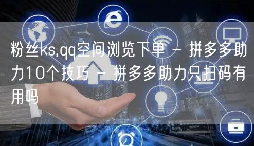 粉丝ks,qq空间浏览下单 - 拼多多助