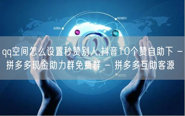 qq空间怎么设置秒赞别人,抖音10个赞自
