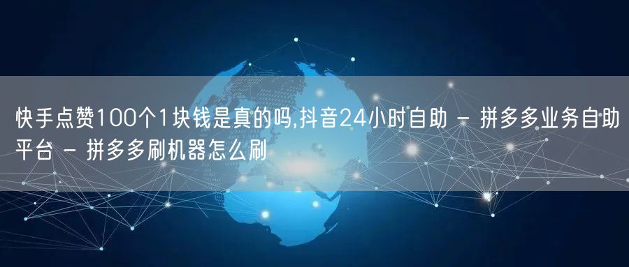 快手点赞100个1块钱是真的吗,抖音24