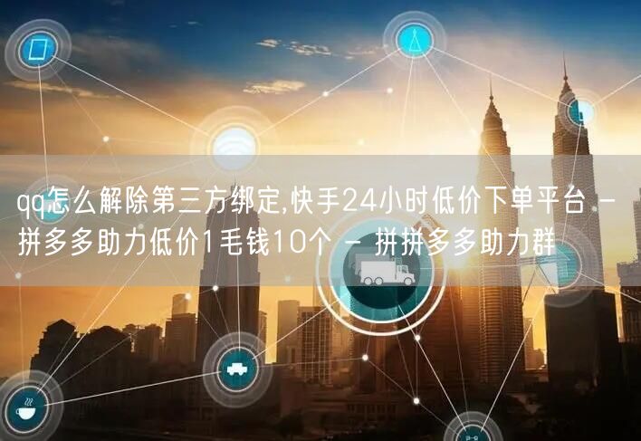 qq怎么解除第三方绑定,快手24小时低价