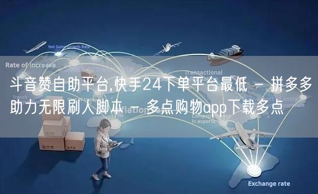 斗音赞自助平台,快手24下单平台最低 -