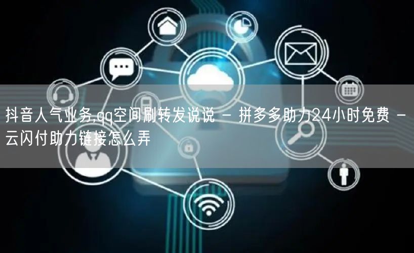 抖音人气业务,qq空间刷转发说说 - 拼
