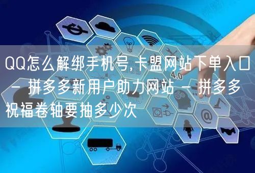 QQ怎么解绑手机号,卡盟网站下单入口 -