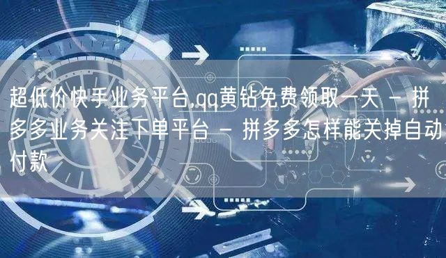 超低价快手业务平台,qq黄钻免费领取一天
