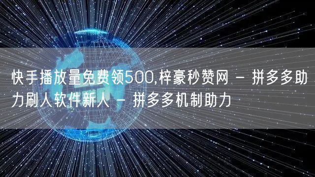 快手播放量免费领500,梓豪秒赞网 - 
