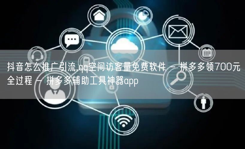 抖音怎么推广引流,qq空间访客量免费软件