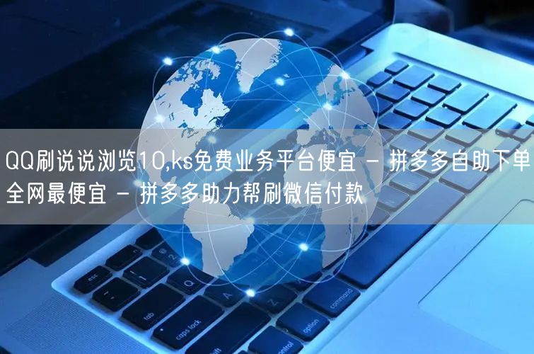 QQ刷说说浏览10,ks免费业务平台便宜