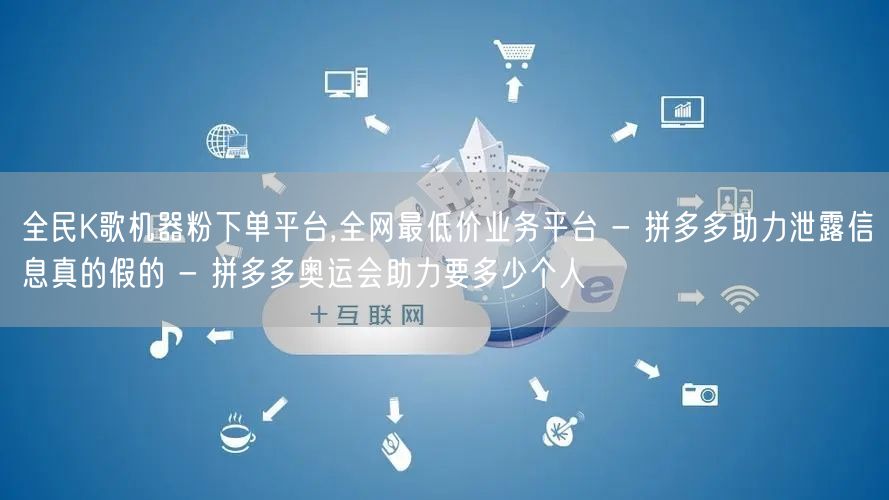 全民K歌机器粉下单平台,全网最低价业务平