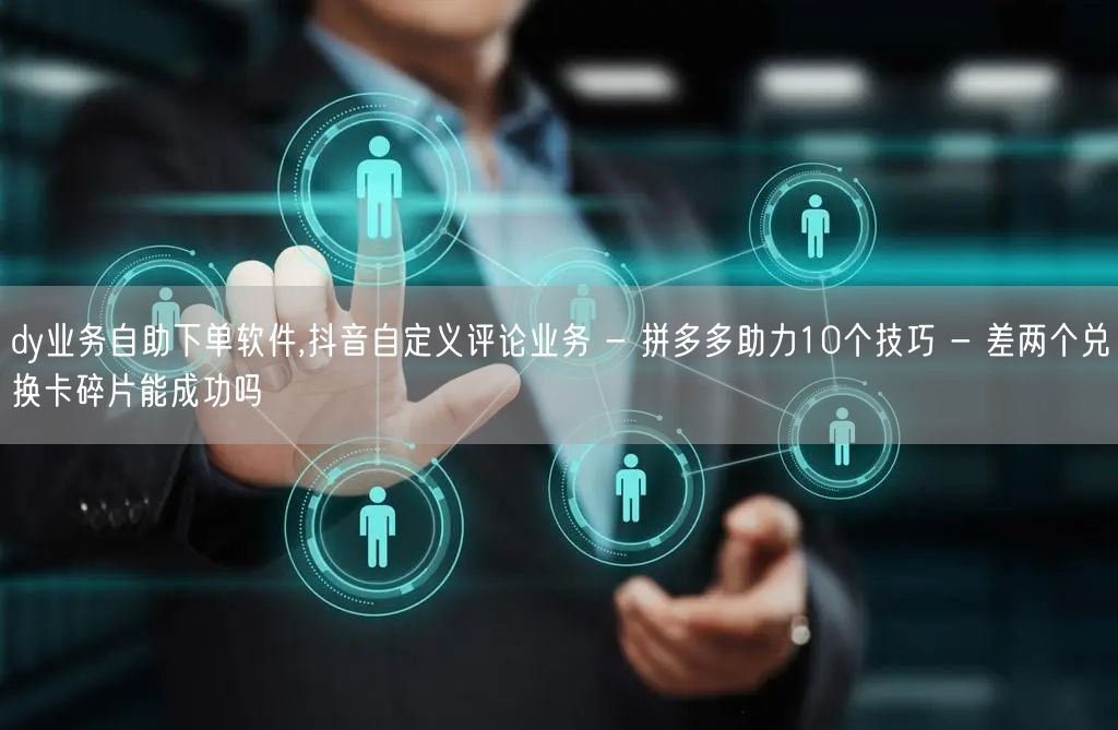 dy业务自助下单软件,抖音自定义评论业务