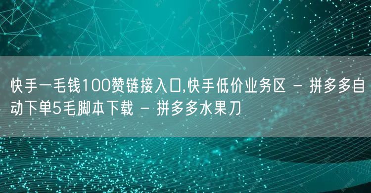 快手一毛钱100赞链接入口,快手低价业务