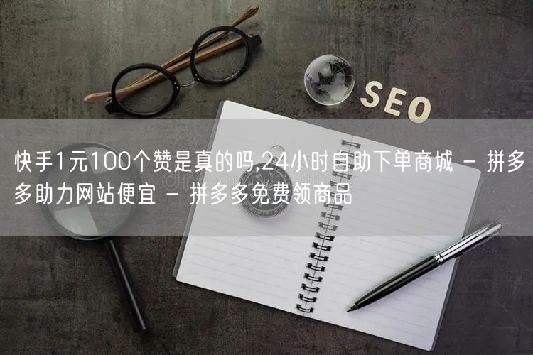 快手1元100个赞是真的吗,24小时自助