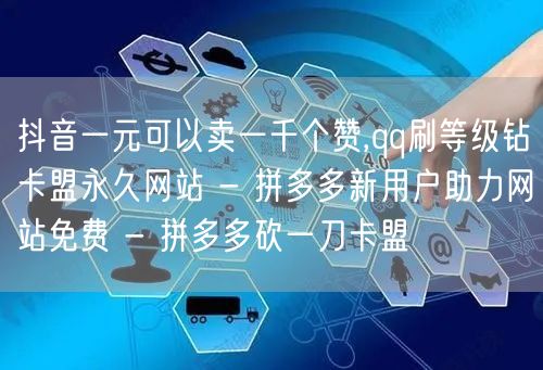 抖音一元可以卖一千个赞,qq刷等级钻卡盟