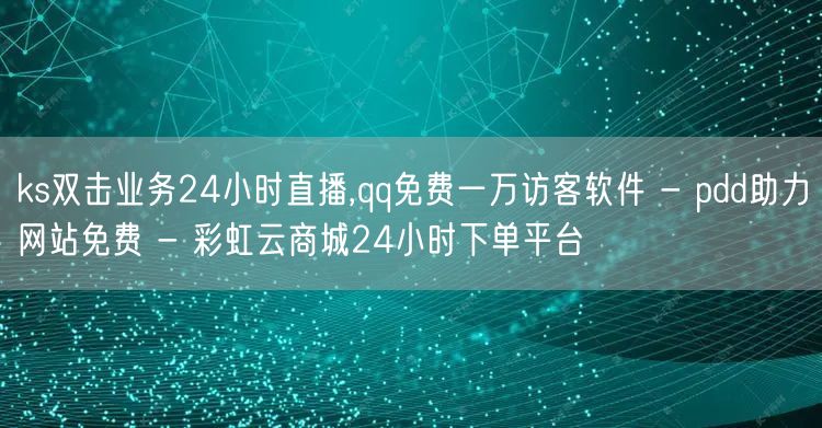 ks双击业务24小时直播,qq免费一万访