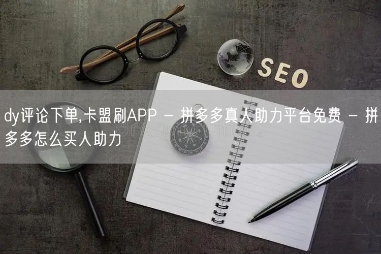 dy评论下单,卡盟刷APP - 拼多多真