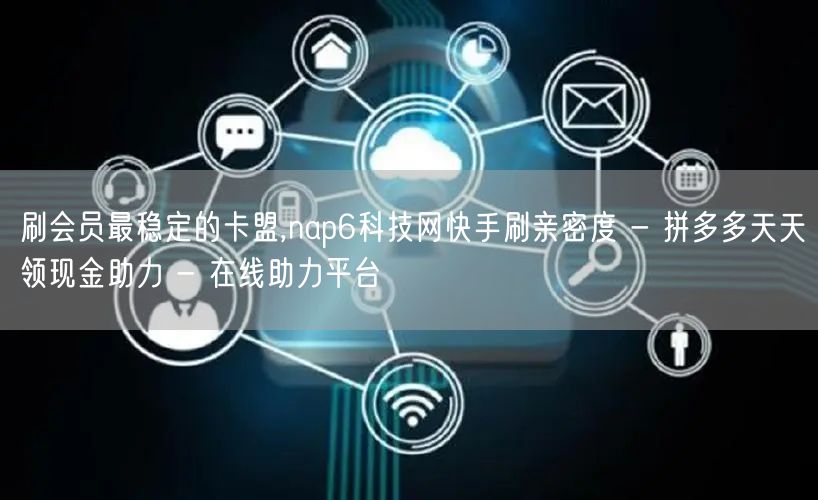 刷会员最稳定的卡盟,nap6科技网快手刷