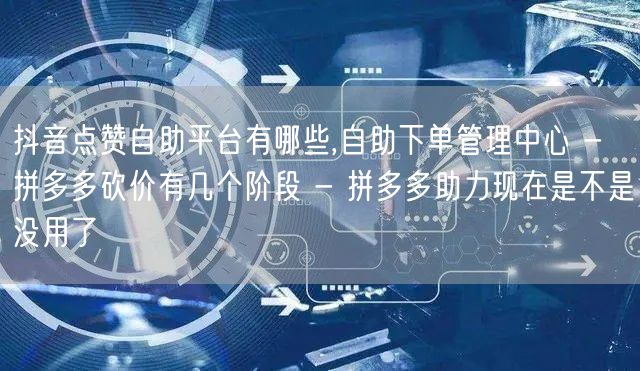 抖音点赞自助平台有哪些,自助下单管理中心